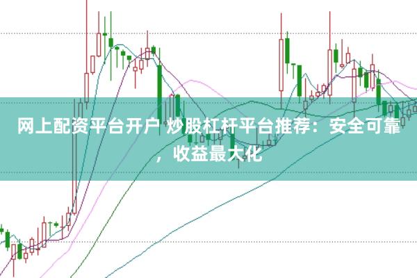网上配资平台开户 炒股杠杆平台推荐：安全可靠，收益最大化