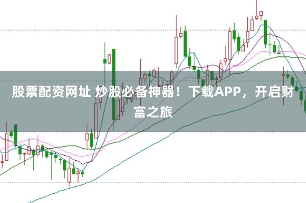 股票配资网址 炒股必备神器！下载APP，开启财富之旅