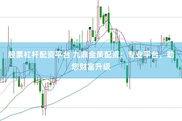 股票杠杆配资平台 九鼎金策配资：专业平台，助您财富升级