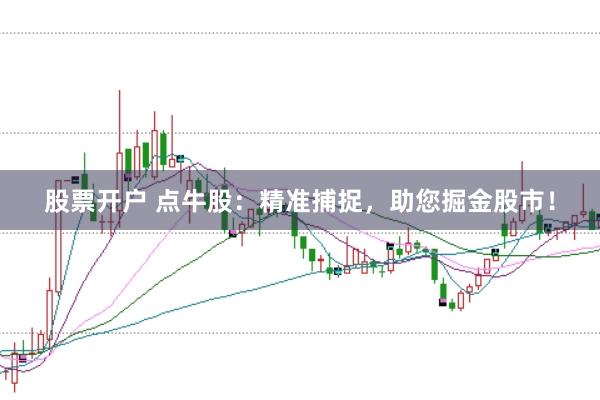 股票开户 点牛股：精准捕捉，助您掘金股市！