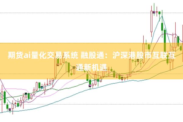 期货ai量化交易系统 融股通：沪深港股市互联互通新机遇