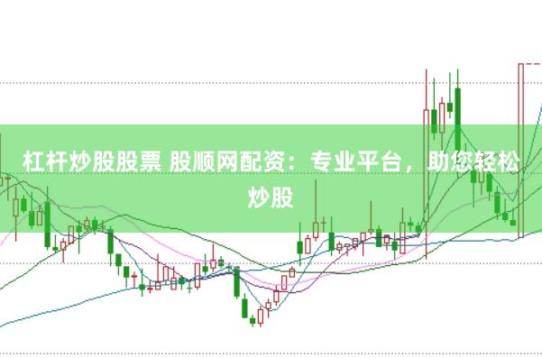 杠杆炒股股票 股顺网配资：专业平台，助您轻松炒股