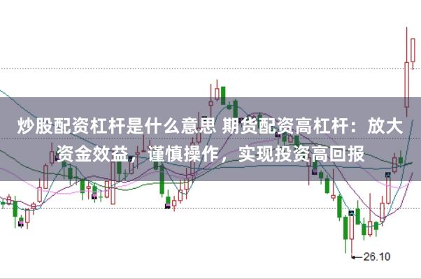 炒股配资杠杆是什么意思 期货配资高杠杆：放大资金效益，谨慎操作，实现投资高回报