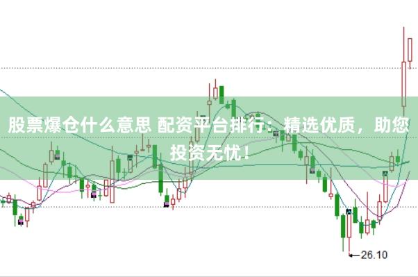 股票爆仓什么意思 配资平台排行：精选优质，助您投资无忧！