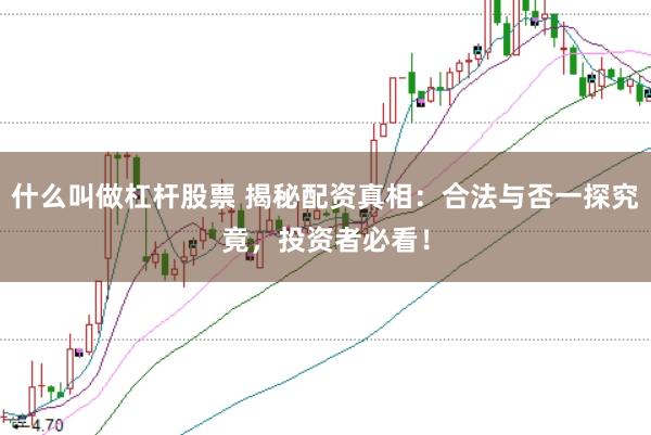什么叫做杠杆股票 揭秘配资真相：合法与否一探究竟，投资者必看！