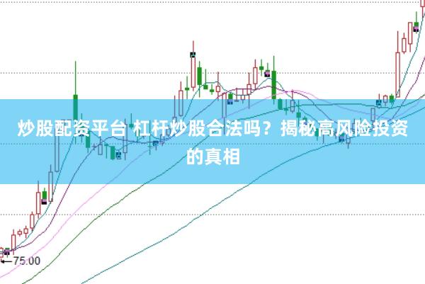 炒股配资平台 杠杆炒股合法吗？揭秘高风险投资的真相