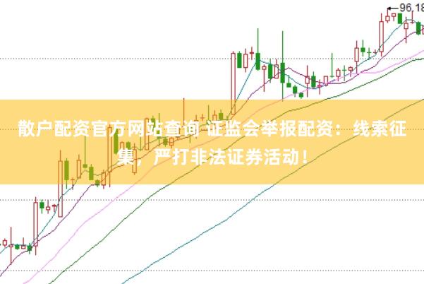 散户配资官方网站查询 证监会举报配资：线索征集，严打非法证券活动！