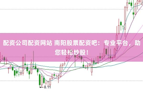 配资公司配资网站 南阳股票配资吧：专业平台，助您轻松炒股！