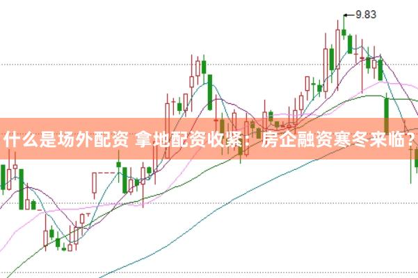 什么是场外配资 拿地配资收紧：房企融资寒冬来临？