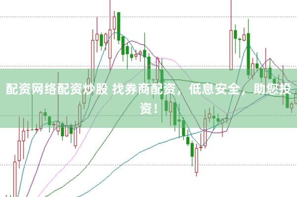 配资网络配资炒股 找券商配资，低息安全，助您投资！