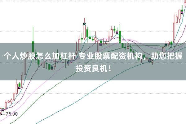 个人炒股怎么加杠杆 专业股票配资机构，助您把握投资良机！