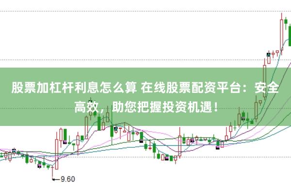 股票加杠杆利息怎么算 在线股票配资平台:安全高效,助您把握投资机遇!