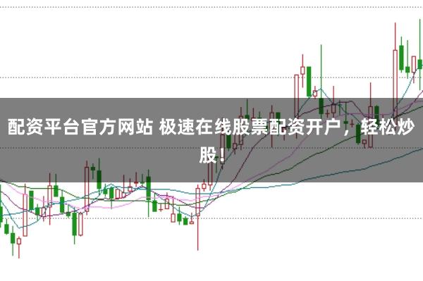 配资平台官方网站 极速在线股票配资开户,轻松炒股!