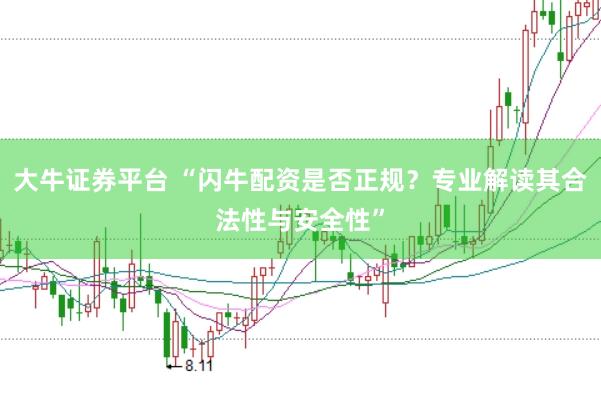 大牛证券平台 “闪牛配资是否正规？专业解读其合法性与安全性”