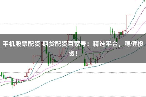 手机股票配资 期货配资百家号:精选平台,稳健投资!