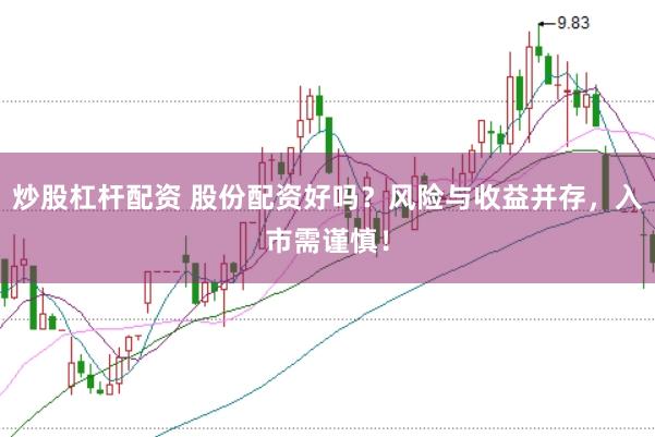 炒股杠杆配资 股份配资好吗?风险与收益并存,入市需谨慎!