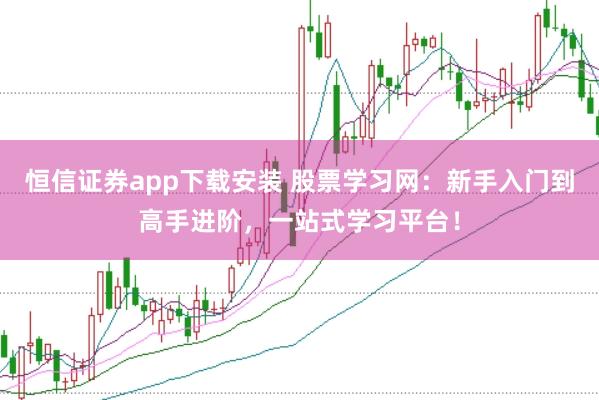 恒信证券app下载安装 股票学习网:新手入门到高手进阶,一站式学习平台!