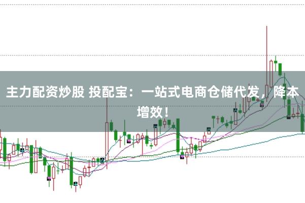主力配资炒股 投配宝:一站式电商仓储代发,降本增效!