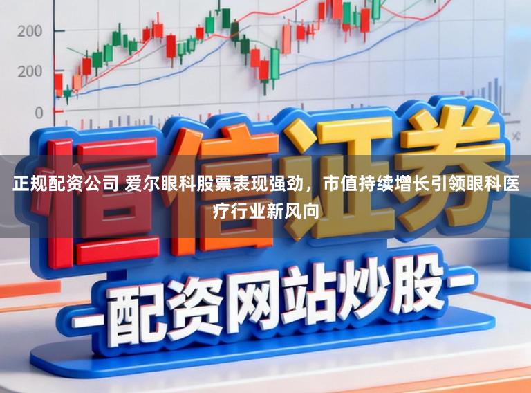 正规配资公司 爱尔眼科股票表现强劲，市值持续增长引领眼科医疗行业新风向