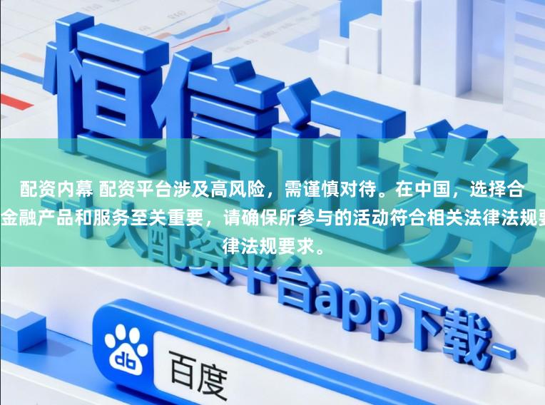 配资内幕 配资平台涉及高风险,需谨慎对待。在中国,选择合法的金融产品和服务至关重要,请确保所参与的活动符合相关法律法规要求。