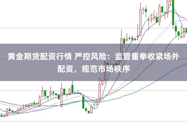 黄金期货配资行情 严控风险：监管重拳收紧场外配资，规范市场秩序