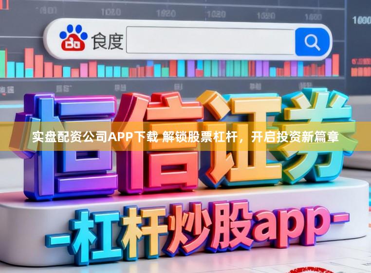 实盘配资公司APP下载 解锁股票杠杆，开启投资新篇章