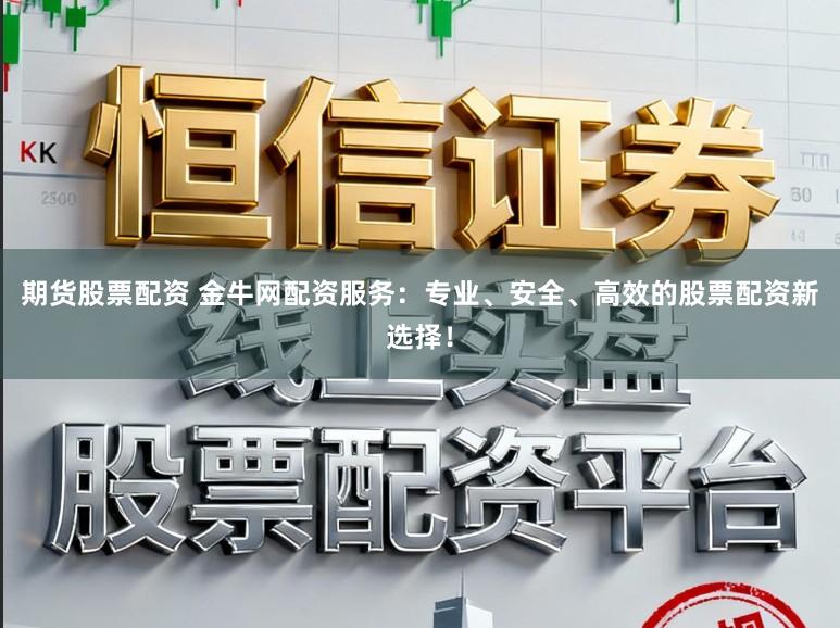 期货股票配资 金牛网配资服务:专业、安全、高效的股票配资新选择!