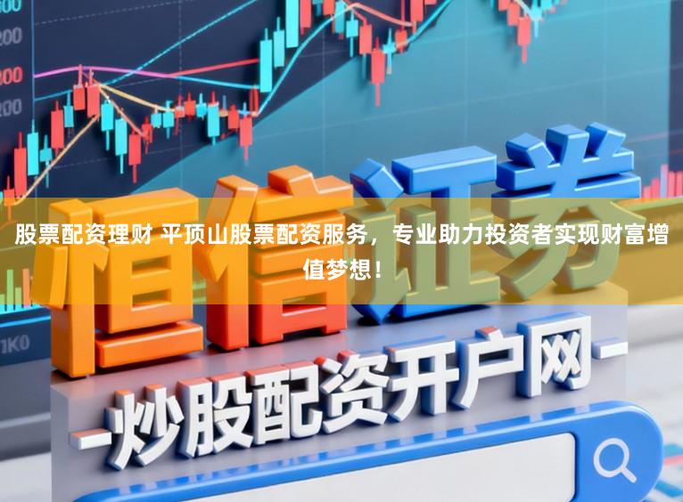 股票配资理财 平顶山股票配资服务，专业助力投资者实现财富增值梦想！