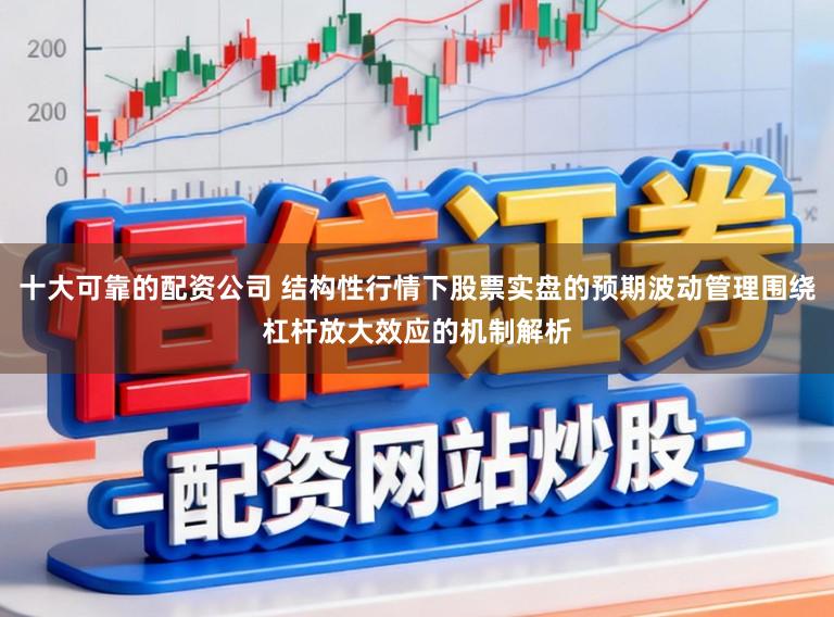 十大可靠的配资公司 结构性行情下股票实盘的预期波动管理围绕杠杆放大效应的机制解析