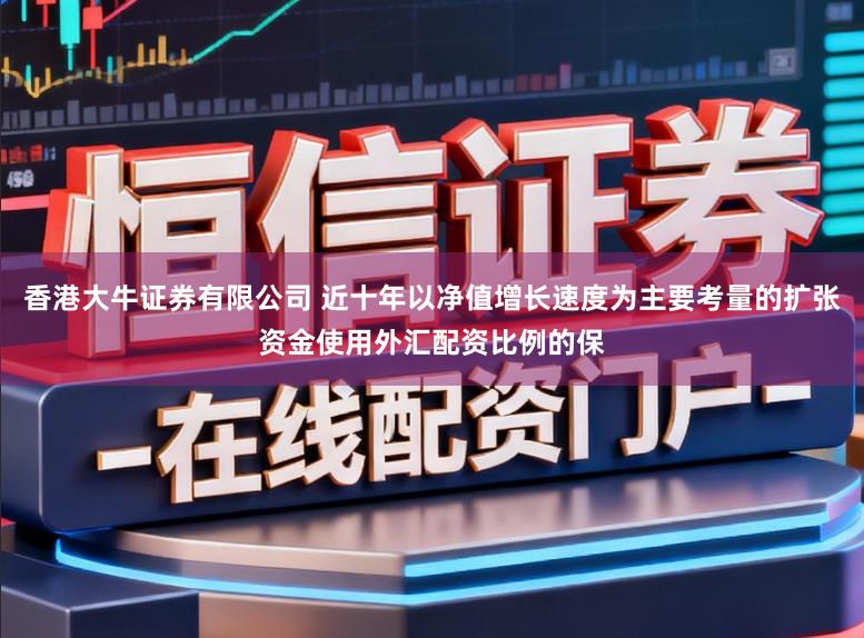 香港大牛证券有限公司 近十年以净值增长速度为主要考量的扩张资金使用外汇配资比例的保