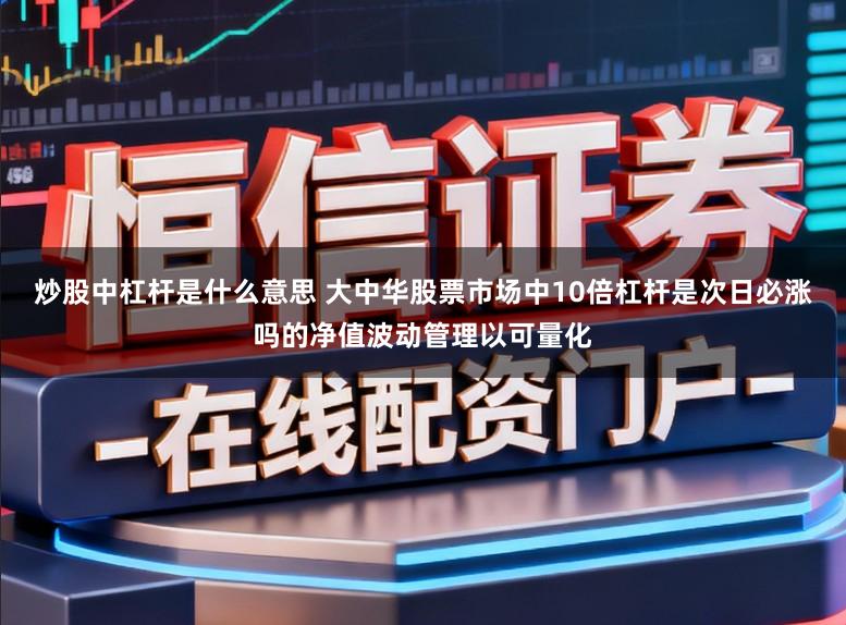 炒股中杠杆是什么意思 大中华股票市场中10倍杠杆是次日必涨吗的净值波动管理以可量化
