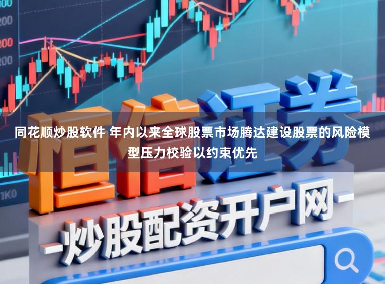 同花顺炒股软件 年内以来全球股票市场腾达建设股票的风险模型压力校验以约束优先