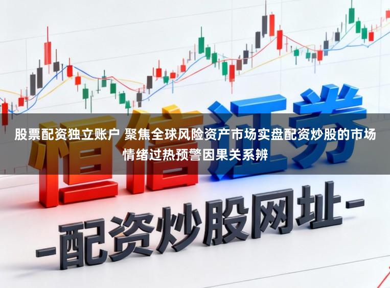 股票配资独立账户 聚焦全球风险资产市场实盘配资炒股的市场情绪过热预警因果关系辨