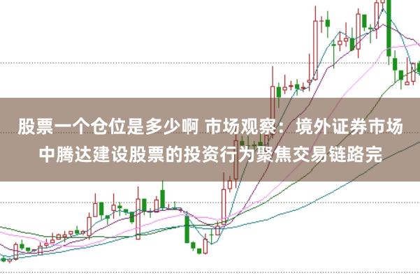 股票一个仓位是多少啊 市场观察：境外证券市场中腾达建设股票的投资行为聚焦交易链路完