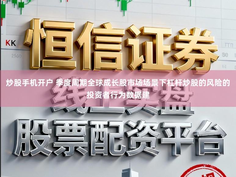 炒股手机开户 季度周期全球成长股市场场景下杠杆炒股的风险的投资者行为数据建