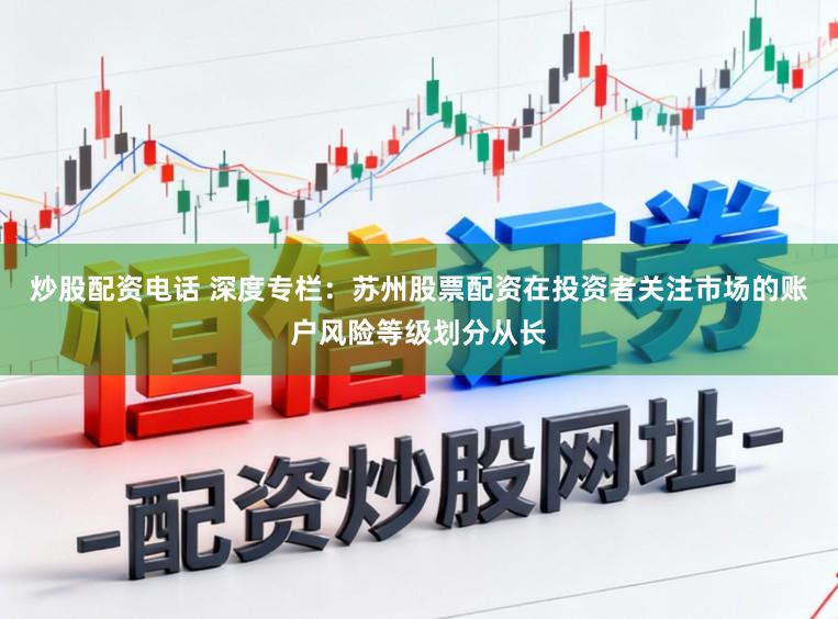 炒股配资电话 深度专栏：苏州股票配资在投资者关注市场的账户风险等级划分从长