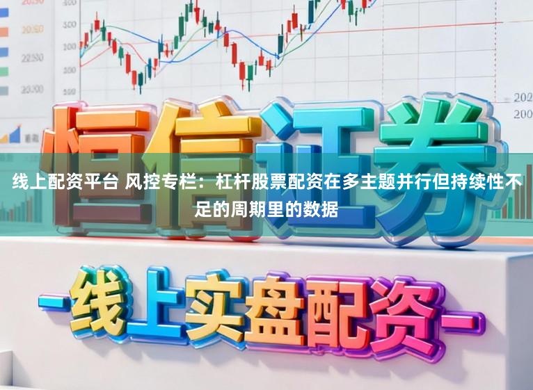 线上配资平台 风控专栏：杠杆股票配资在多主题并行但持续性不足的周期里的数据