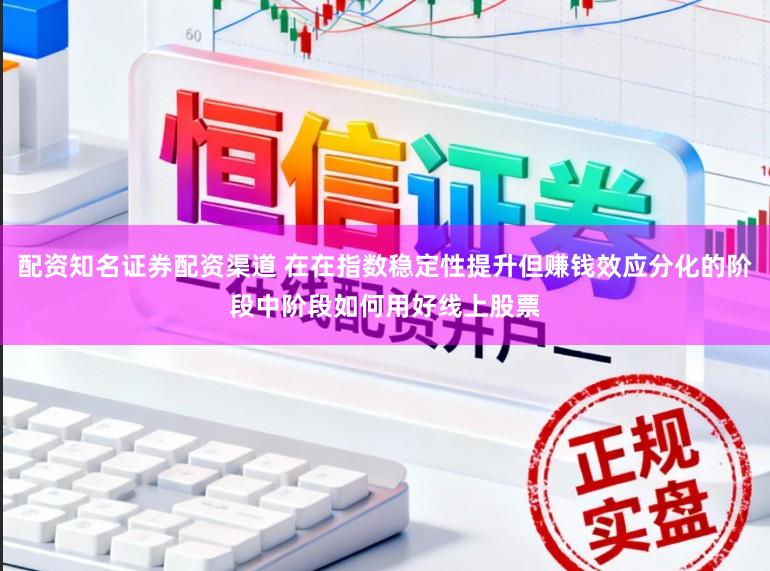 配资知名证券配资渠道 在在指数稳定性提升但赚钱效应分化的阶段中阶段如何用好线上股票