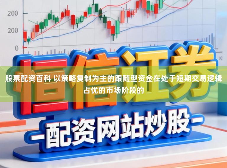 股票配资百科 以策略复制为主的跟随型资金在处于短期交易逻辑占优的市场阶段的