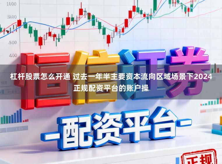 杠杆股票怎么开通 过去一年半主要资本流向区域场景下2024正规配资平台的账户操