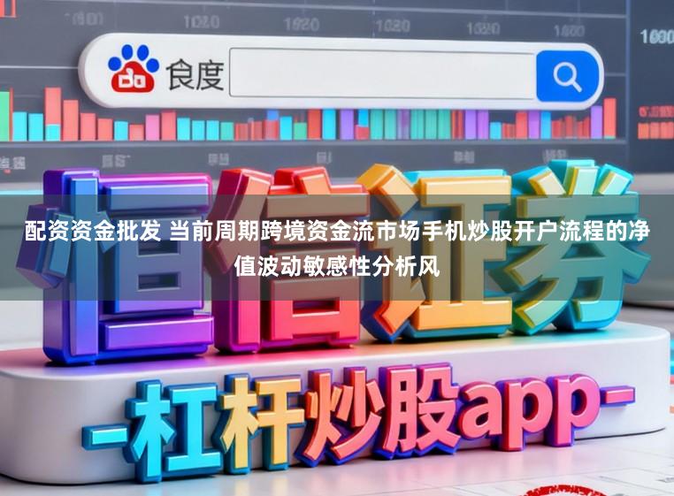配资资金批发 当前周期跨境资金流市场手机炒股开户流程的净值波动敏感性分析风