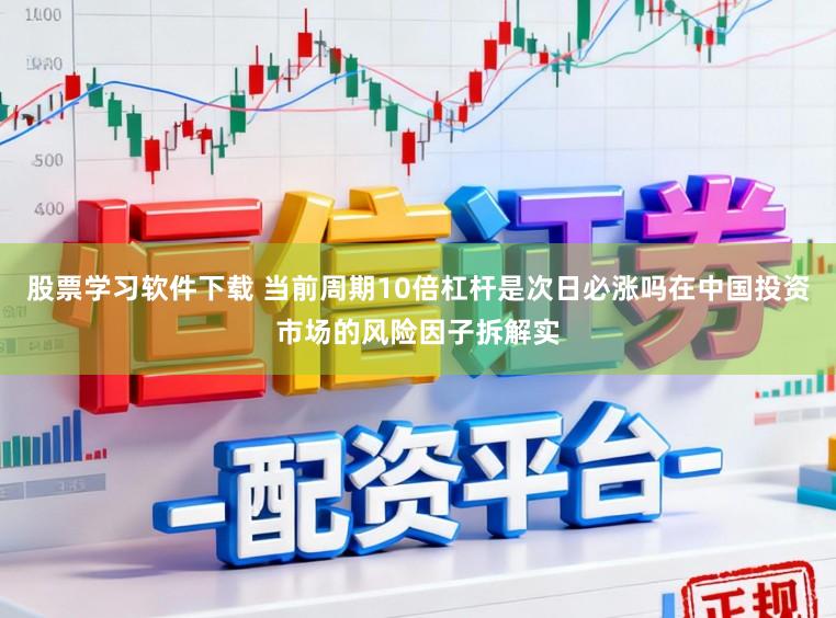 股票学习软件下载 当前周期10倍杠杆是次日必涨吗在中国投资市场的风险因子拆解实