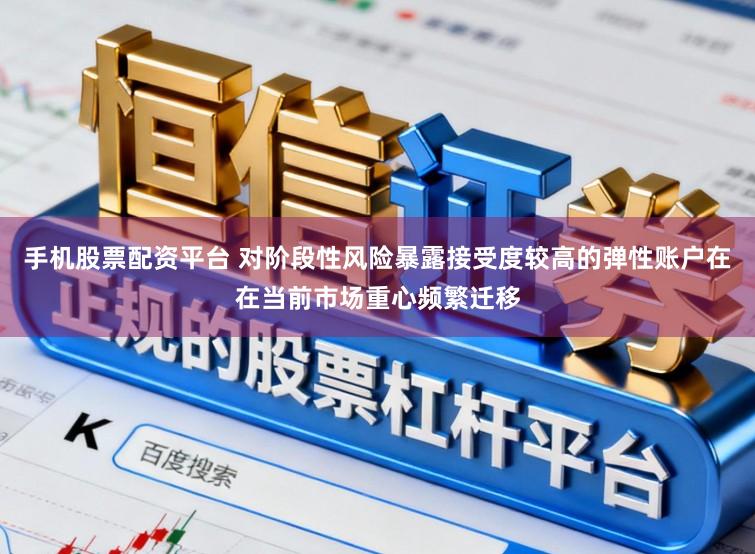 手机股票配资平台 对阶段性风险暴露接受度较高的弹性账户在在当前市场重心频繁迁移