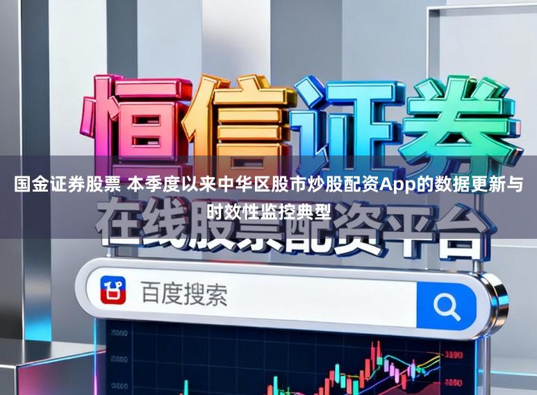 国金证券股票 本季度以来中华区股市炒股配资App的数据更新与时效性监控典型