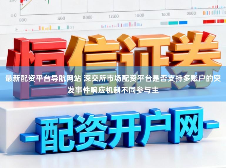 最新配资平台导航网站 深交所市场配资平台是否支持多账户的突发事件响应机制不同参与主
