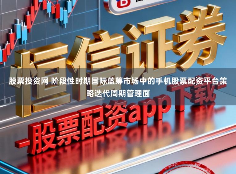 股票投资网 阶段性时期国际蓝筹市场中的手机股票配资平台策略迭代周期管理面