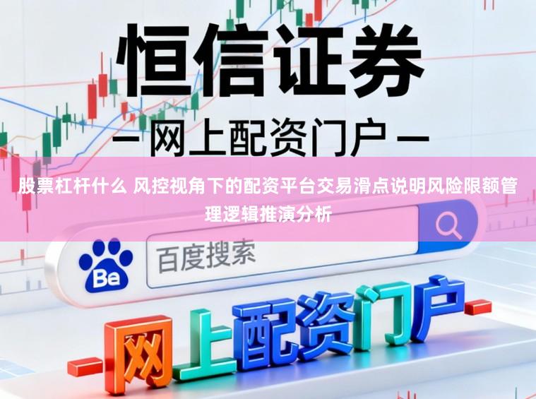 股票杠杆什么 风控视角下的配资平台交易滑点说明风险限额管理逻辑推演分析