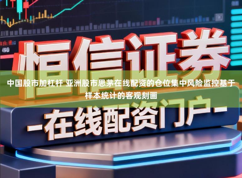 中国股市加杠杆 亚洲股市思茅在线配资的仓位集中风险监控基于样本统计的客观刻画