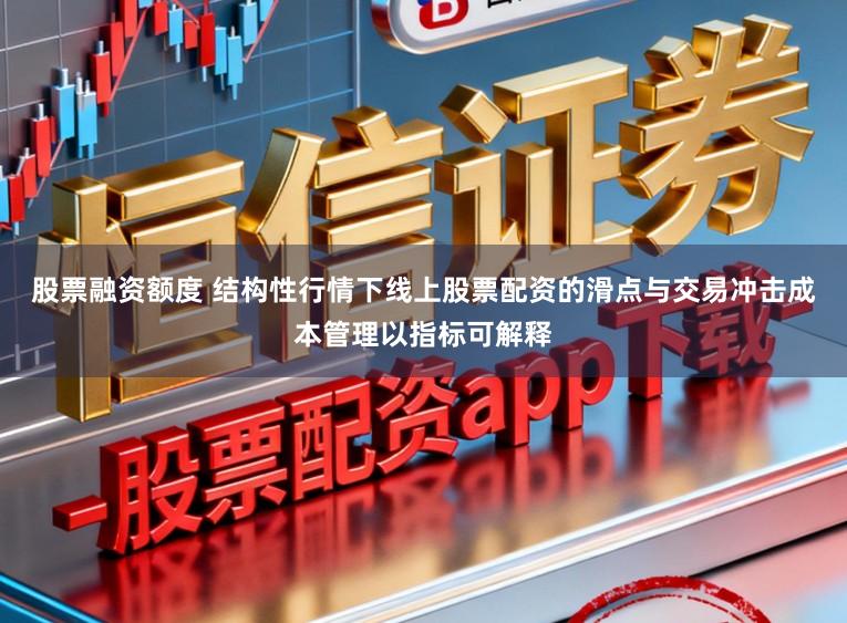 股票融资额度 结构性行情下线上股票配资的滑点与交易冲击成本管理以指标可解释