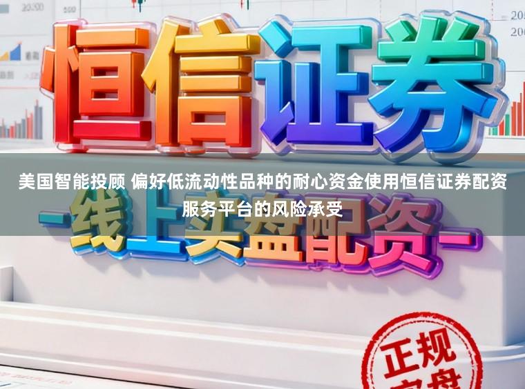 美国智能投顾 偏好低流动性品种的耐心资金使用恒信证券配资服务平台的风险承受